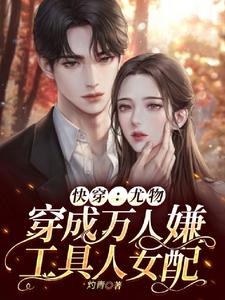 快穿:尤物穿成万人嫌工具人女配全文免费阅读