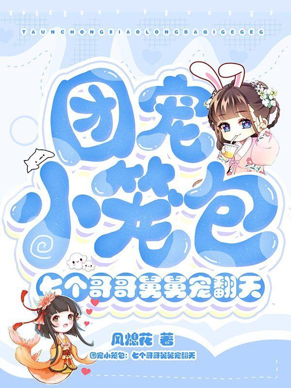 团宠小笼包:七个哥哥舅舅宠翻天全文免费阅读