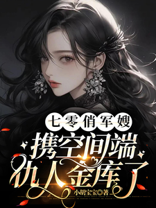 七零俏军嫂,携空间端仇人金库了全文免费阅读