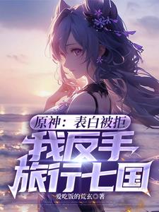 原神:表白被拒,我反手旅行七国全文免费阅读