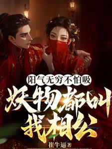 阳气无穷不怕吸,妖物都叫我相公全文免费阅读