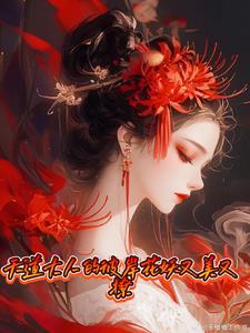 天道大人的彼岸花妖又美又撩全文免费阅读