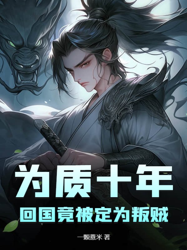 为质十年,回国竟被定为叛贼全文免费阅读