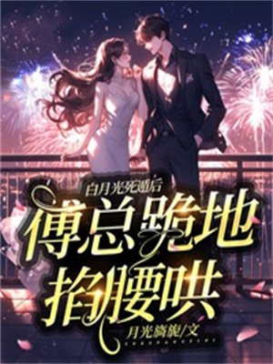白月光死遁后,傅总跪地掐腰哄全文免费阅读