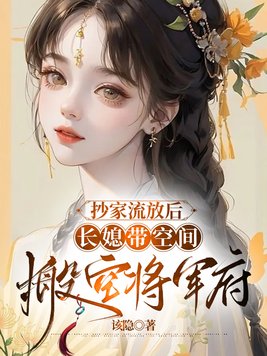 抄家流放后,长媳带空间搬空将军府全文免费阅读