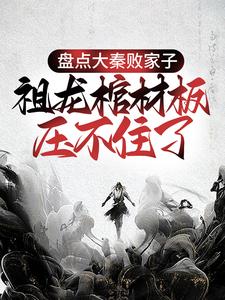 盘点大秦败家子,祖龙棺材板压不住了全文免费阅读