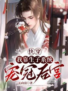 快穿:我靠生子系统宠冠后宫全文免费阅读
