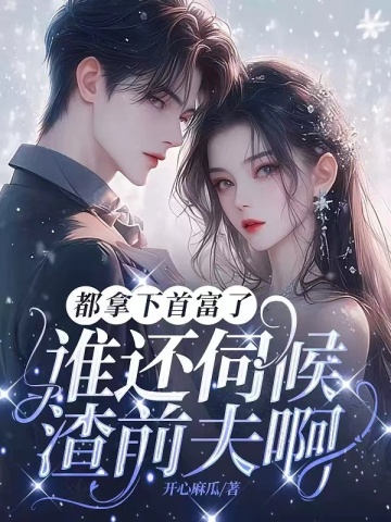都拿下首富了,谁还伺候渣前夫啊!全文免费阅读