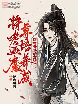 将嗜血魔尊培养成四好青年的方法全文免费阅读