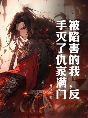 被陷害的我,反手灭了仇家满门!全文免费阅读