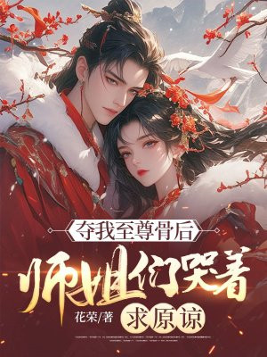 夺我至尊骨后,师姐们哭着求原谅全文免费阅读