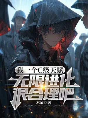 我一个C级天赋,无限进化很合理吧全文免费阅读