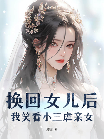 换回女儿后,我笑看小三虐亲女全文免费阅读