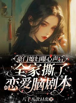 豪门媳妇曝心声后,全家撕了恋爱脑剧本全文免费阅读