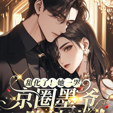 甜化了!她一哭,京圈墨爷跪地哄全文免费阅读