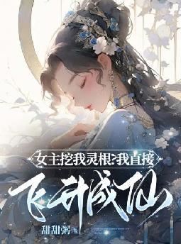 女主挖我灵根?我直接飞升成仙!全文免费阅读