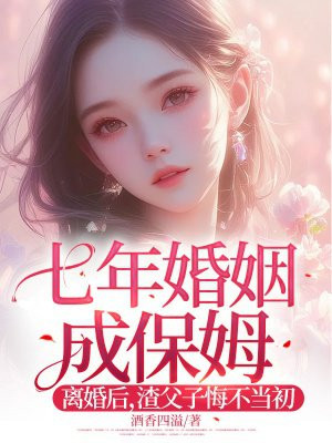 七年婚姻成保姆!离婚后,渣父子悔不当初全文免费阅读