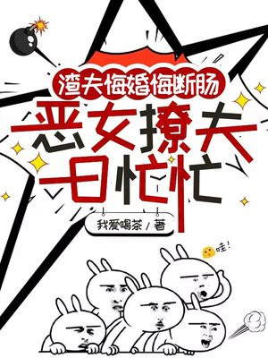渣夫悔婚悔断肠,恶女撩夫日忙忙全文免费阅读