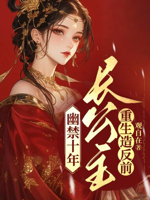 幽禁十年,长公主重生造反前全文免费阅读