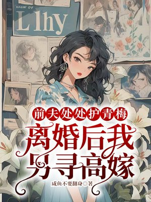 前夫处处护青梅,离婚后我另寻高嫁全文免费阅读