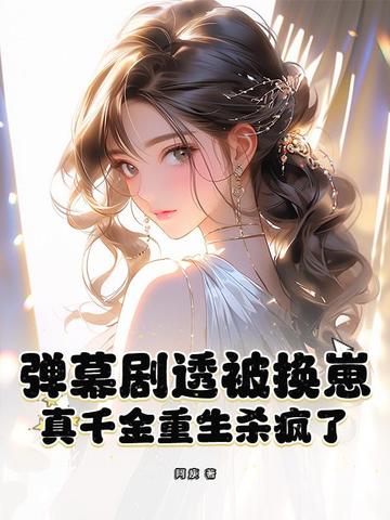 弹幕剧透被换崽,真千金重生杀疯了全文免费阅读