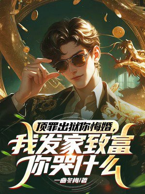 顶罪出狱你悔婚,我发家致富你哭什么全文免费阅读