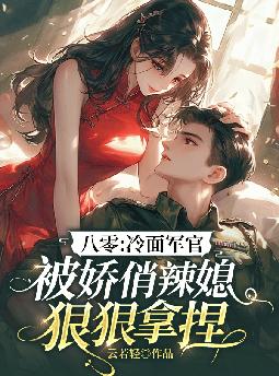 八零:冷面军官被娇俏辣媳狠狠拿捏全文免费阅读