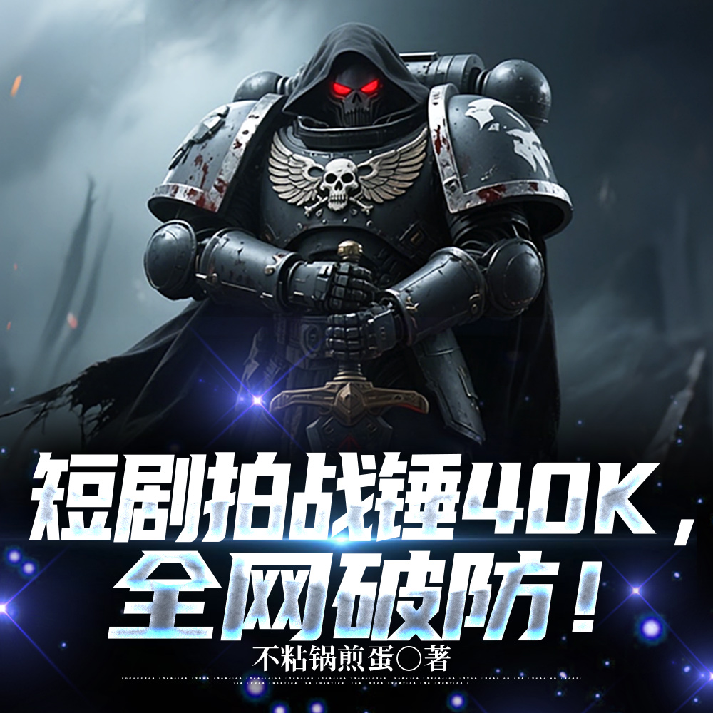 短剧拍战锤40K,全网破防!全文免费阅读