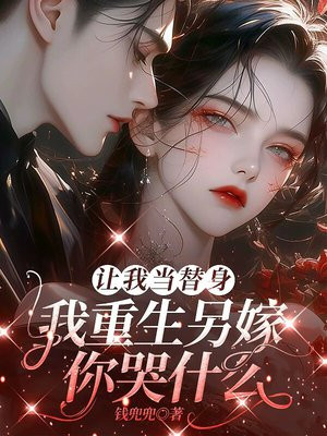 让我当替身,我重生另嫁你哭什么?全文免费阅读