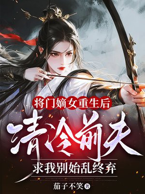 将门嫡女重生后,清冷前夫求我别始乱终弃全文免费阅读