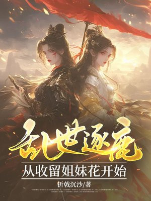 乱世逐鹿:从收留姐妹花开始全文免费阅读