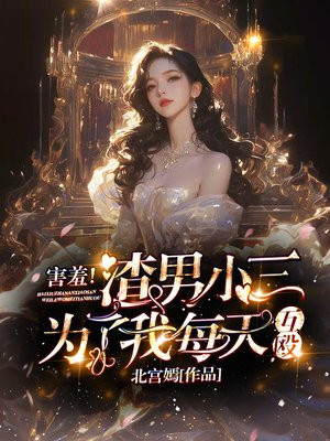 害羞!渣男小三为了我每天互殴全文免费阅读