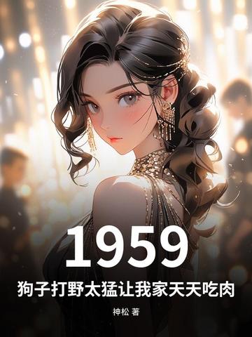 1959:狗子打野太猛让我家天天吃肉全文免费阅读