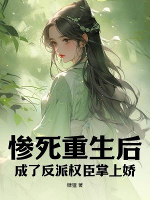 惨死重生后,成了反派权臣掌上娇全文免费阅读