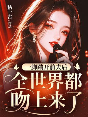 一脚踹开前夫后,全世界都吻上来了全文免费阅读