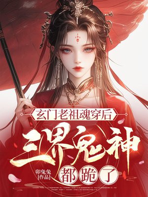 玄门老祖魂穿后,三界鬼神都跪了全文免费阅读