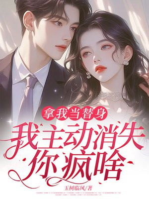 拿我当替身,我主动消失,你疯啥?全文免费阅读