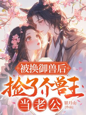 被换御兽后,捡了个兽王当老公全文免费阅读