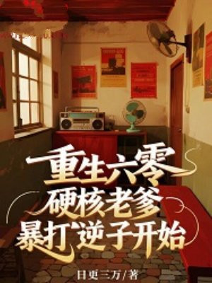 重生六零,硬核老爹暴打逆子开始全文免费阅读