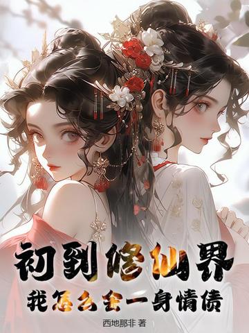 初到修仙界,我怎么会一身情债?全文免费阅读