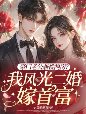豪门老公兼祧两房?我风光二婚嫁首富全文免费阅读