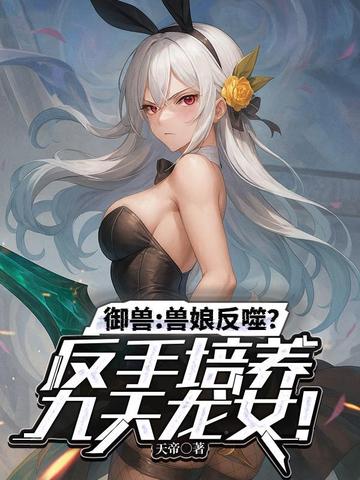 御兽:兽娘反噬?反手培养九天龙女!全文免费阅读