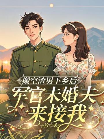 搬空渣男下乡后,军官未婚夫来接我全文免费阅读