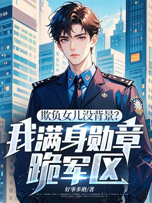 欺负女儿没背景?我满身勋章跪军区全文免费阅读