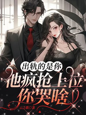出轨的是你,他疯抢上位你哭啥全文免费阅读