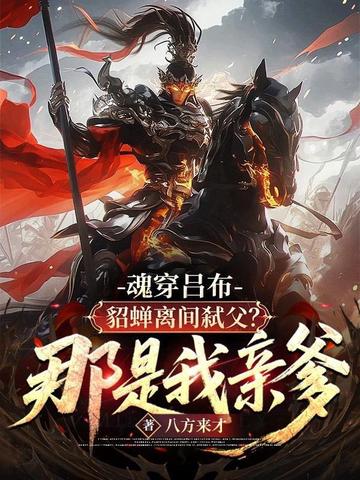 魂穿吕布:貂蝉离间弑父?那是我亲爹!全文免费阅读