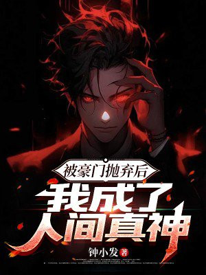 被豪门抛弃后,我成了人间真神全文免费阅读