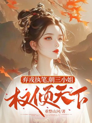 弃戎执笔,朝三小姐权倾天下全文免费阅读