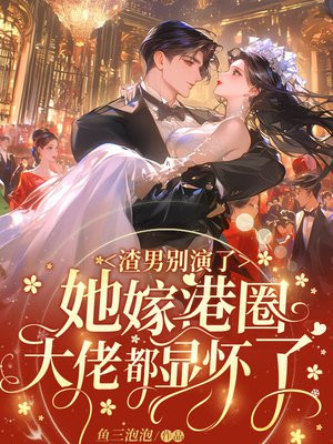 渣男别演了,她嫁港圈大佬都显怀了全文免费阅读