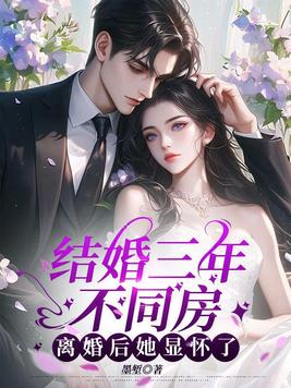 结婚三年不同房,离婚后她显怀了全文免费阅读